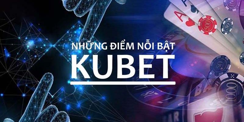 Khám phá ưu điểm nổi bật chỉ có tại Kubet