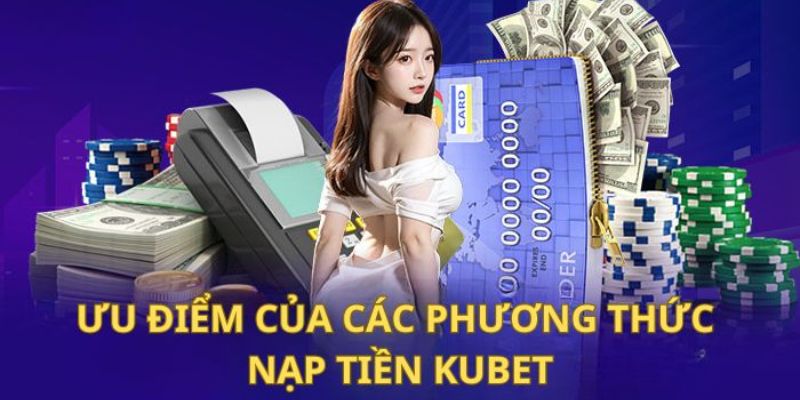 Lý do lựa chọn nạp tiền tại sân chơi giải trí Kubet 