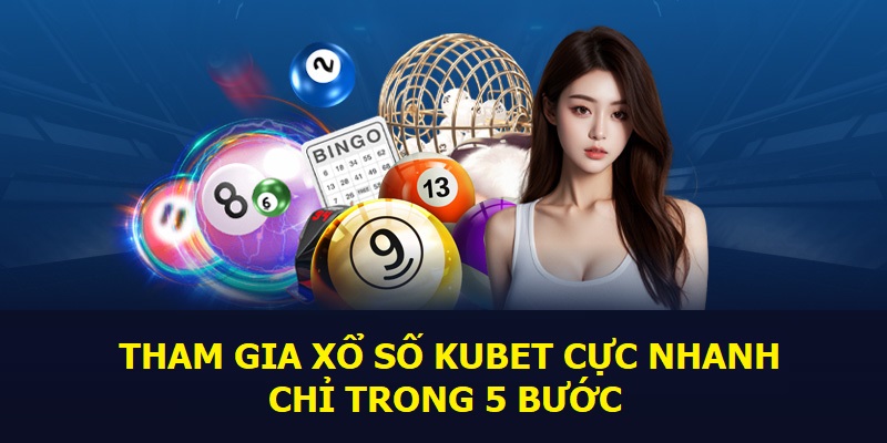 Tham gia xổ số Kubet cực nhanh chỉ trong 5 bước