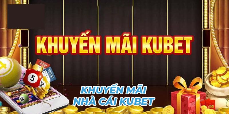 Tổng quan hoạt động của chương trình khuyến mãi Kubet 