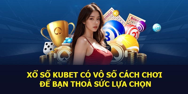 Xổ số Kubet có vô số cách chơi để bạn thỏa sức lựa chọn